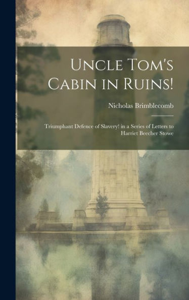 Uncle Tom's Cabin In Ruins!: Triumphant Defence Of Slavery! In A Series Of Letters To Harriet Beecher Stowe