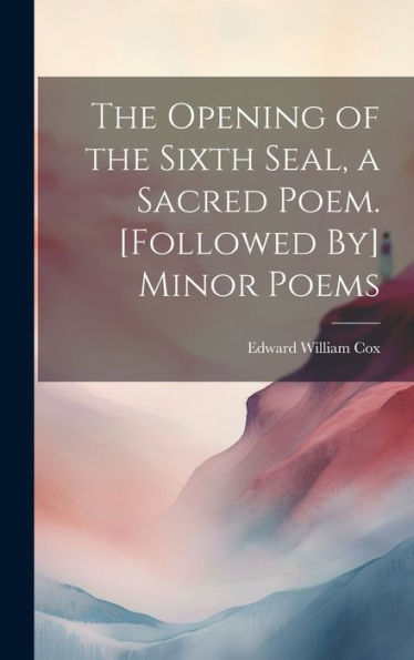 The Opening Of The Sixth Seal, A Sacred Poem. [Followed By] Minor Poems