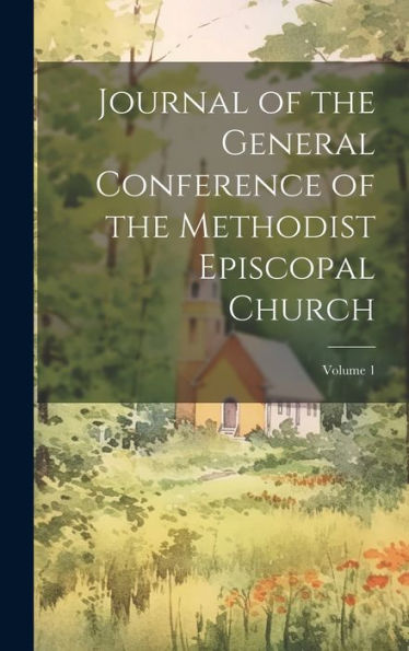 Journal Of The General Conference Of The Methodist Episcopal Church; Volume 1