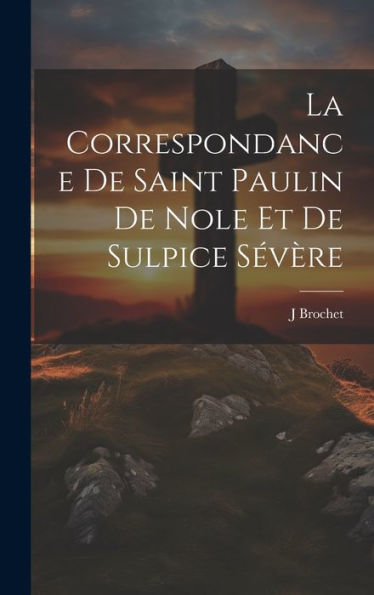 La Correspondance De Saint Paulin De Nole Et De Sulpice Sévère (French Edition)