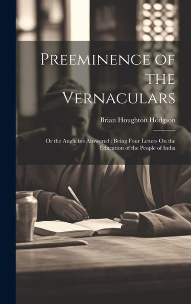 Preeminence Of The Vernaculars: Or The Anglicists Answered: Being Four Letters On The Education Of The People Of India