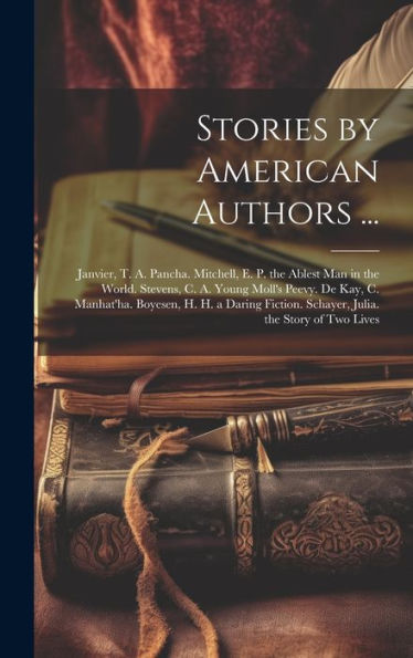 Stories By American Authors ...: Janvier, T. A. Pancha. Mitchell, E. P. The Ablest Man In The World. Stevens, C. A. Young Moll's Peevy. De Kay, C. ... Schayer, Julia. The Story Of Two Lives
