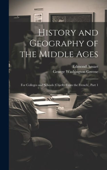 History And Geography Of The Middle Ages: For Colleges And Schools (Chiefly From The French), Part 1
