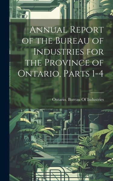 Annual Report Of The Bureau Of Industries For The Province Of Ontario, Parts 1-4