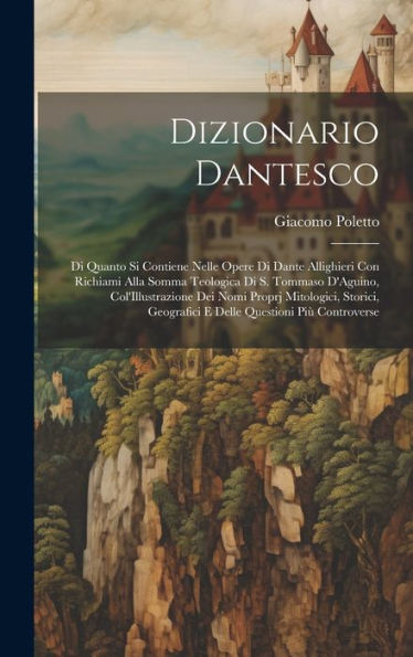 Dizionario Dantesco: Di Quanto Si Contiene Nelle Opere Di Dante Allighieri Con Richiami Alla Somma Teologica Di S. Tommaso D'Aguino, Col'Illustrazione ... Questioni Più Controverse (Italian Edition)