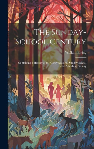 The Sunday-School Century: Containing A History Of The Congregational Sunday-School And Publishing Society