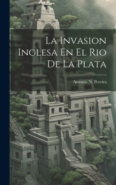 La Invasion Inglesa En El Rio De La Plata (Italian Edition)