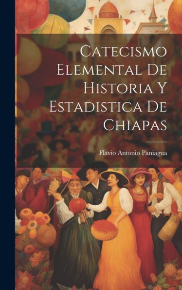 Catecismo Elemental De Historia Y Estadistica De Chiapas (Spanish Edition)