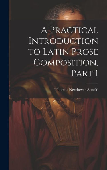 A Practical Introduction To Latin Prose Composition, Part 1
