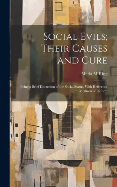 Social Evils; Their Causes And Cure: Being A Brief Discussion Of The Social Status, With Reference To Methods Of Reform