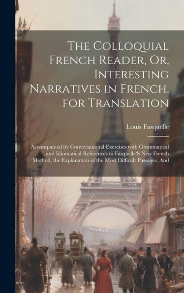 The Colloquial French Reader, Or, Interesting Narratives In French, For Translation: Accompanied By Conversational Exercises With Grammatical And ... Most Difficult Passages, And (French Edition)