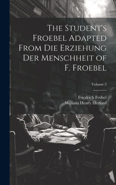 The Student's Froebel Adapted From Die Erziehung Der Menschheit Of F. Froebel; Volume 2