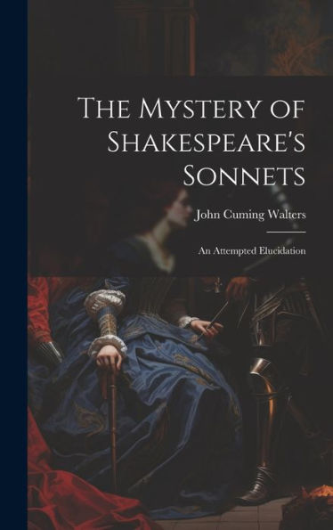 The Mystery Of Shakespeare's Sonnets: An Attempted Elucidation