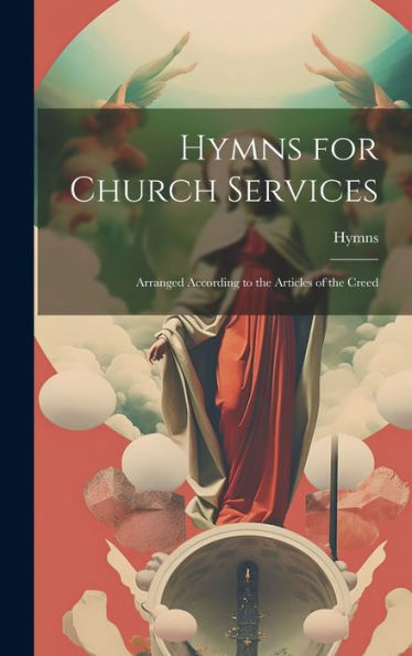 Hymns For Church Services: Arranged According To The Articles Of The Creed