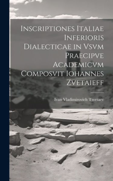 Inscriptiones Italiae Inferioris Dialecticae In Vsvm Praecipve Academicvm Composvit Iohannes Zvetaieff (Romanian Edition)