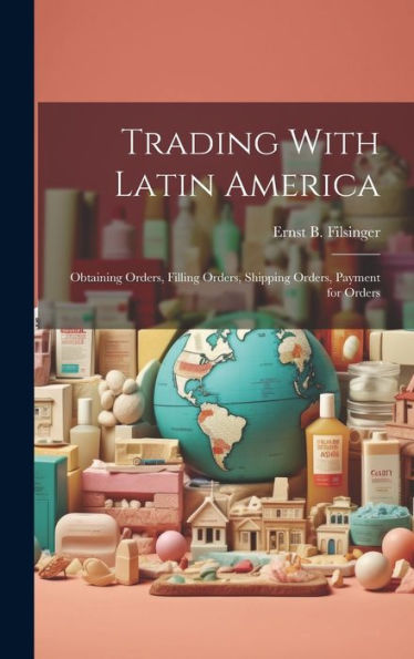 Trading With Latin America: Obtaining Orders, Filling Orders, Shipping Orders, Payment For Orders