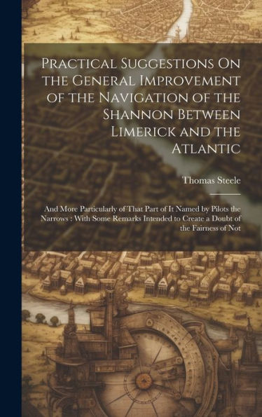 Practical Suggestions On The General Improvement Of The Navigation Of The Shannon Between Limerick And The Atlantic: And More Particularly Of That ... To Create A Doubt Of The Fairness Of Not