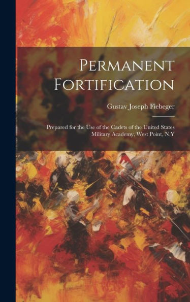 Permanent Fortification: Prepared For The Use Of The Cadets Of The United States Military Academy, West Point, N.Y
