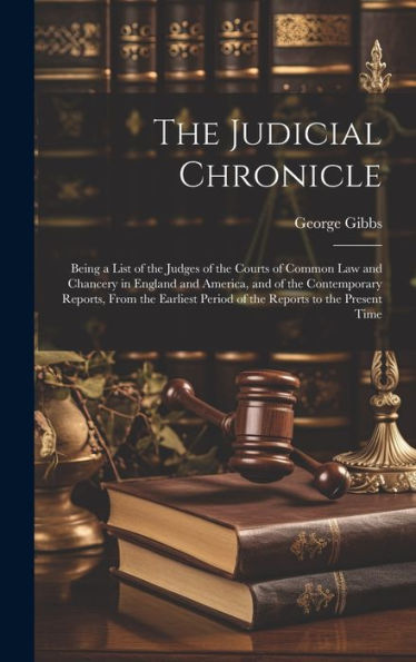The Judicial Chronicle: Being A List Of The Judges Of The Courts Of Common Law And Chancery In England And America, And Of The Contemporary Reports, ... Period Of The Reports To The Present Time