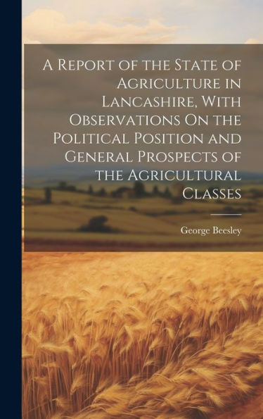 A Report Of The State Of Agriculture In Lancashire, With Observations On The Political Position And General Prospects Of The Agricultural Classes
