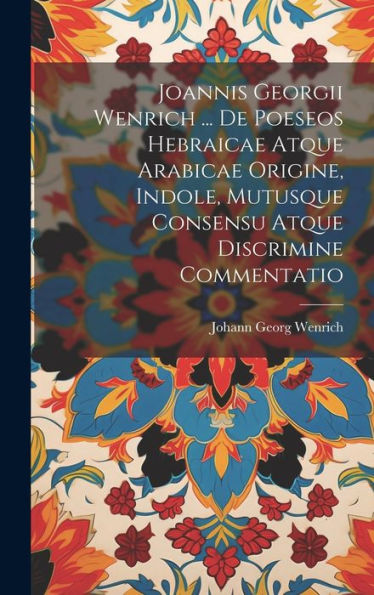 Joannis Georgii Wenrich ... De Poeseos Hebraicae Atque Arabicae Origine, Indole, Mutusque Consensu Atque Discrimine Commentatio (Latin Edition)