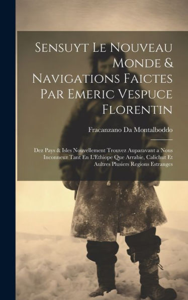 Sensuyt Le Nouveau Monde & Navigations Faictes Par Emeric Vespuce Florentin: Dez Pays & Isles Nouvellement Trouvez Auparavant A Nous Inconneuz Tant En ... Regions Estranges (Middle French Edition)