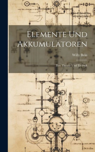 Elemente Und Akkumulatoren: Ihre Theorie Und Technik (German Edition) - 9781020677700