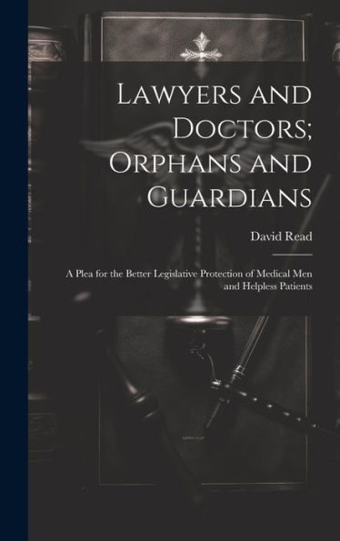 Lawyers And Doctors; Orphans And Guardians: A Plea For The Better Legislative Protection Of Medical Men And Helpless Patients