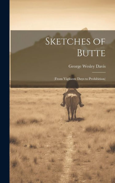 Sketches Of Butte: (From Vigilante Days To Prohibition)
