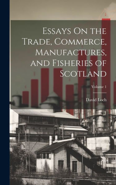 Essays On The Trade, Commerce, Manufactures, And Fisheries Of Scotland; Volume 1
