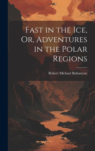 Fast In The Ice, Or, Adventures In The Polar Regions