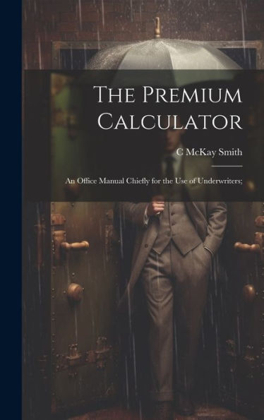 The Premium Calculator: An Office Manual Chiefly For The Use Of Underwriters;