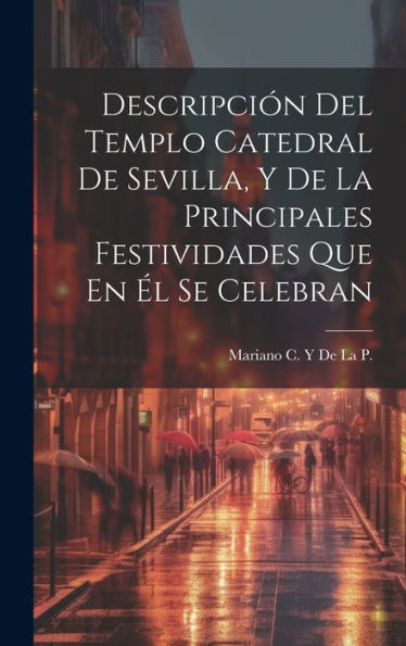 Descripción Del Templo Catedral De Sevilla, Y De La Principales Festividades Que En Él Se Celebran (Spanish Edition)