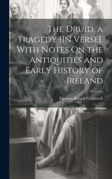 The Druid, A Tragedy [In Verse]. With Notes On The Antiquities And Early History Of Ireland