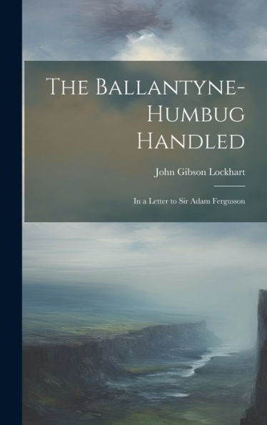 The Ballantyne-Humbug Handled: In A Letter To Sir Adam Fergusson