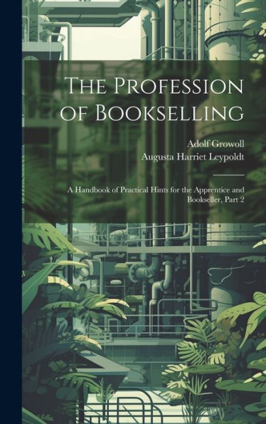 The Profession Of Bookselling: A Handbook Of Practical Hints For The Apprentice And Bookseller, Part 2
