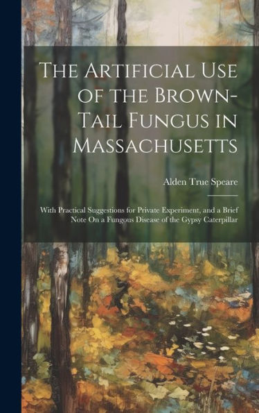 The Artificial Use Of The Brown-Tail Fungus In Massachusetts: With Practical Suggestions For Private Experiment, And A Brief Note On A Fungous Disease Of The Gypsy Caterpillar