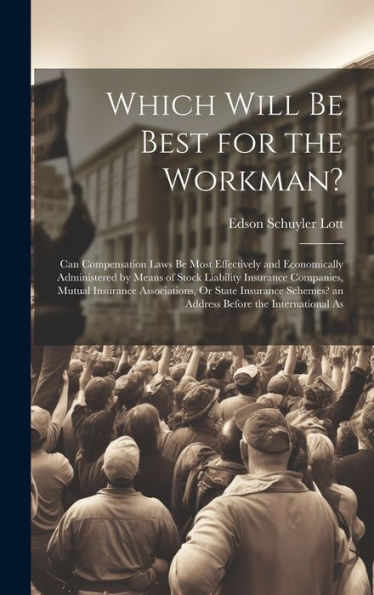 Which Will Be Best For The Workman?: Can Compensation Laws Be Most Effectively And Economically Administered By Means Of Stock Liability Insurance ... An Address Before The International As
