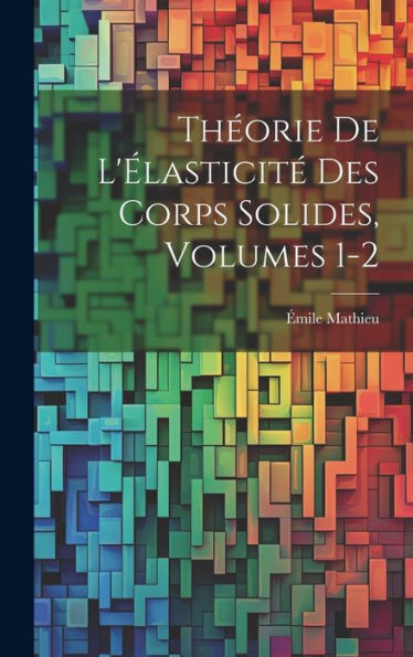 Théorie De L'Élasticité Des Corps Solides, Volumes 1-2 (French Edition)