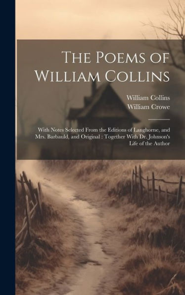 The Poems Of William Collins: With Notes Selected From The Editions Of Langhorne, And Mrs. Barbauld, And Original: Together With Dr. Johnson's Life Of The Author