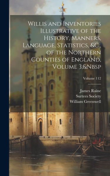 Willis And Inventories Illustrative Of The History, Manners, Language, Statistics, &C., Of The Northern Counties Of England, Volume 3; Volume 112 (Latin Edition)