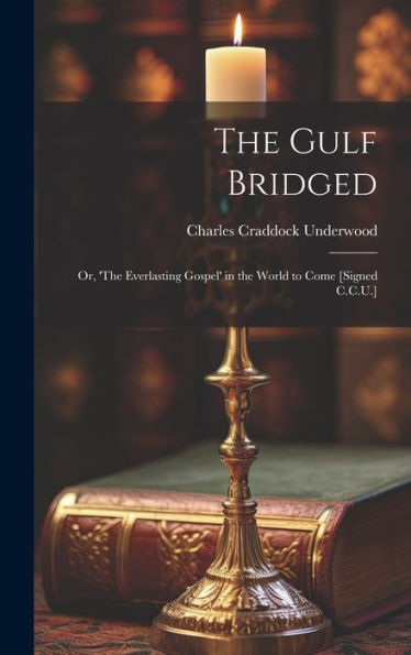 The Gulf Bridged: Or, 'The Everlasting Gospel' In The World To Come [Signed C.C.U.]