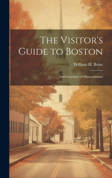 The Visitor's Guide To Boston: And Gazetteer Of Massachusetts
