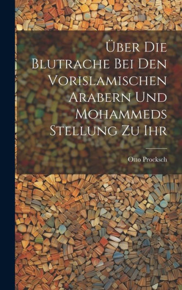 Über Die Blutrache Bei Den Vorislamischen Arabern Und Mohammeds Stellung Zu Ihr (German Edition)