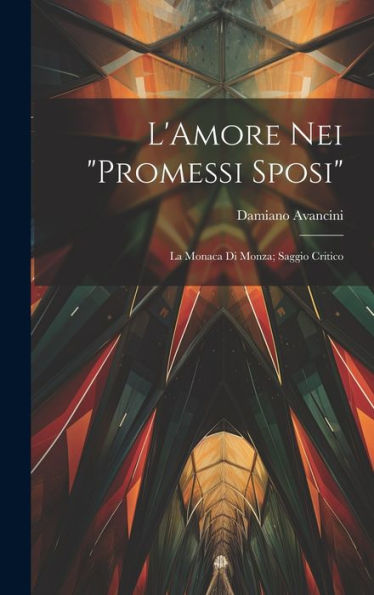 L'Amore Nei "Promessi Sposi": La Monaca Di Monza; Saggio Critico (Italian Edition)