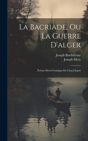 La Bacriade, Ou La Guerre D'Alger: Poème Héroi-Comique En Cinq Chants (French Edition)