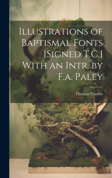 Illustrations Of Baptismal Fonts [Signed T.C.] With An Intr. By F.A. Paley