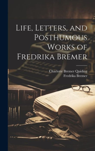 Life, Letters, And Posthumous Works Of Fredrika Bremer