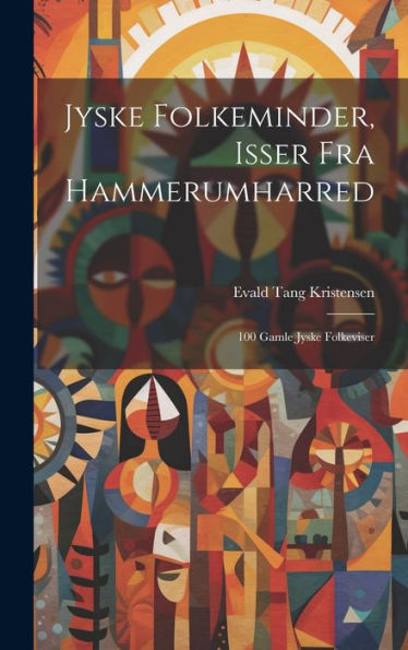 Jyske Folkeminder, Isser Fra Hammerumharred: 100 Gamle Jyske Folkeviser (Danish Edition)