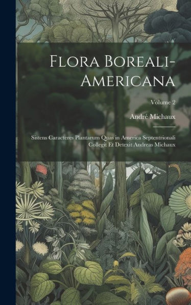 Flora Boreali-Americana: Sistens Caracteres Plantarum Quas In America Septentrionali Collegit Et Detexit Andreas Michaux; Volume 2 (Latin Edition)